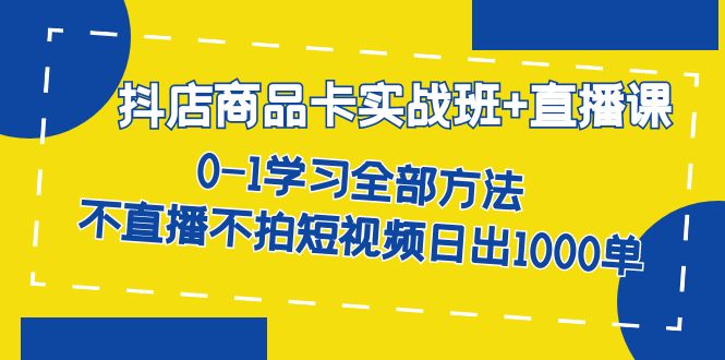 抖店商品卡实战班+直播课-8月 0-1学习全部方法 不直播不拍短视频日出1000单-逍遥游
