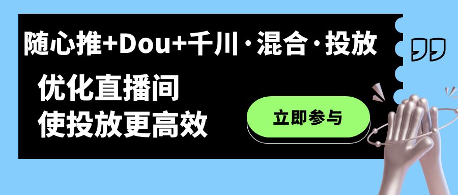 随心推+Dou+千川·混合·投放新玩法,优化直播间使投放更高效-逍遥游