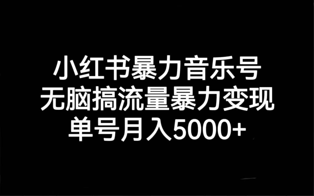 小红书暴力音乐号，无脑搞流量暴力变现，单号月入5000+-逍遥游