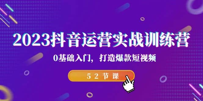 2023抖音运营实战训练营,0基础入门,打造爆款短视频(52节课)-逍遥游