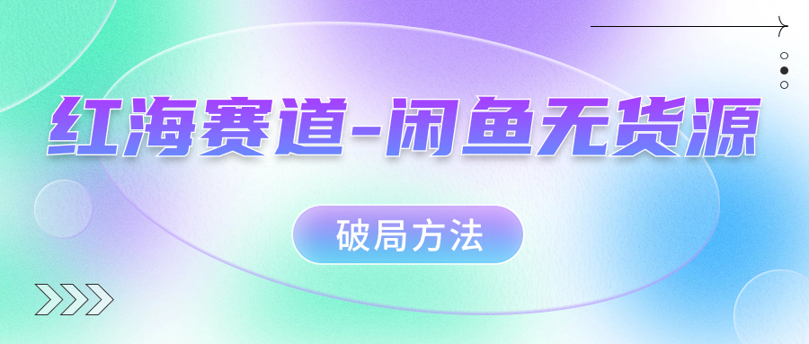 红海赛道闲鱼无货源破局方法-逍遥游