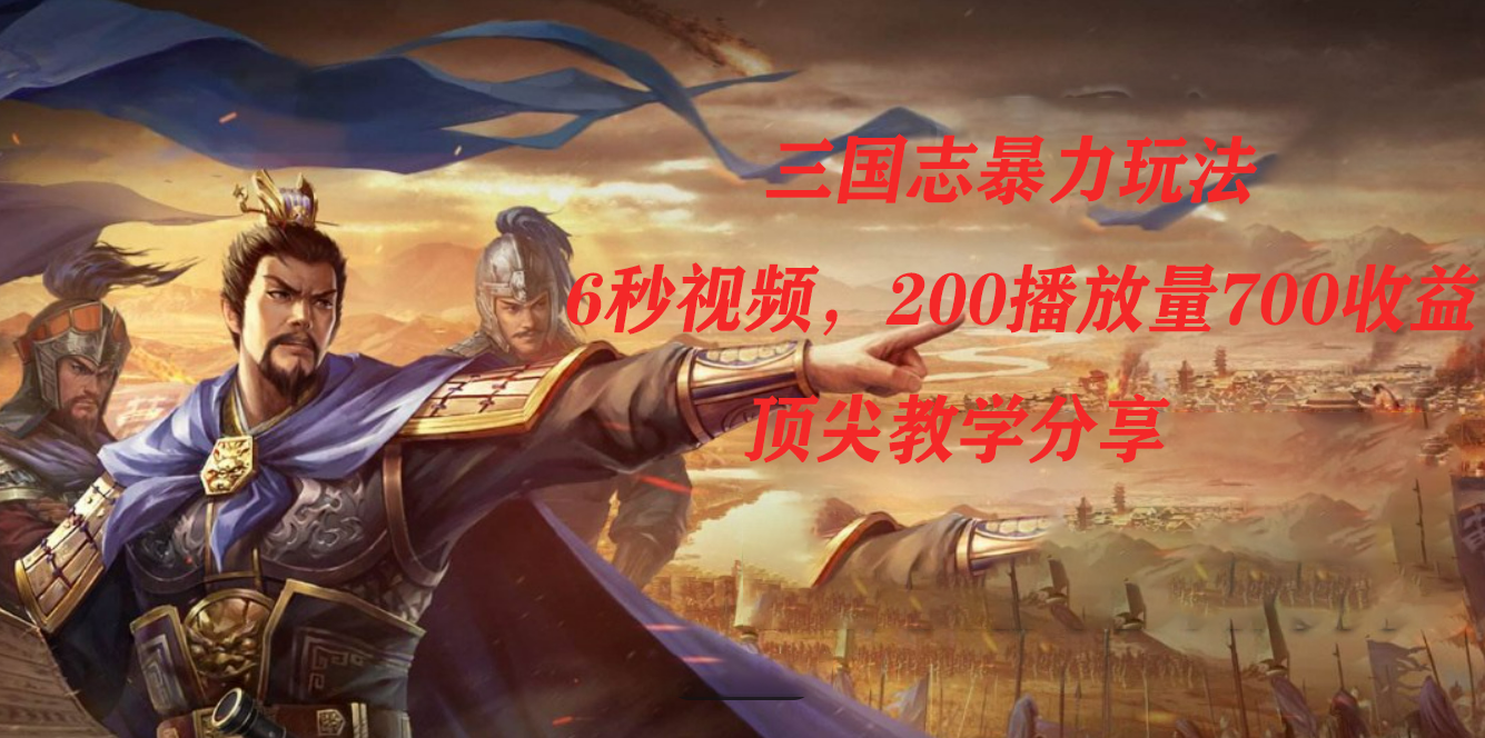 三国志暴力玩法,6秒视频,200播放量700收益,顶尖教学分享-逍遥游