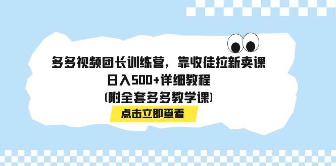 多多视频团长训练营,靠收徒拉新卖课,日入500+详细教程(附全套多多教学课)-逍遥游
