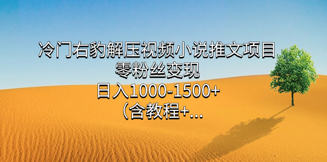 冷门右豹解压视频小说推文项目，零粉丝变现，日入1000-1500+（含教程）-逍遥游