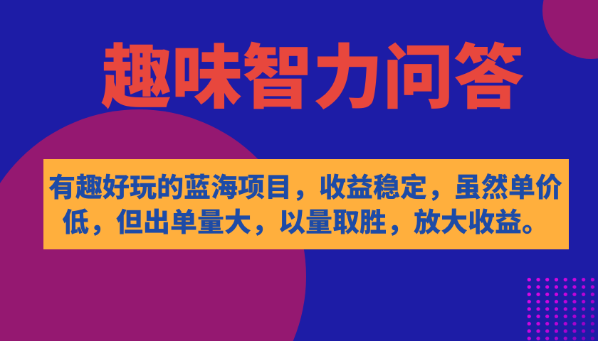 有趣好玩的蓝海项目，趣味智力问答，收益稳定，虽然客单价低，但出单量大-逍遥游