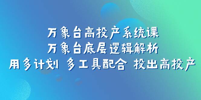 万象台高投产系统课：万象台底层逻辑解析 用多计划 多工具配合 投出高投产-逍遥游