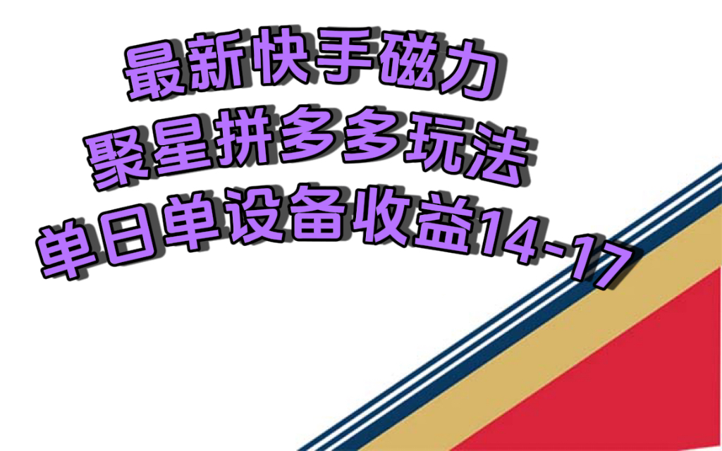 最新快手磁力聚星撸拼多多玩法，单设备单日收益14—17元-逍遥游