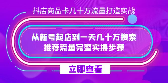 抖店-商品卡几十万流量打造实战,从新号起店到一天几十万搜索、推荐流量…-逍遥游