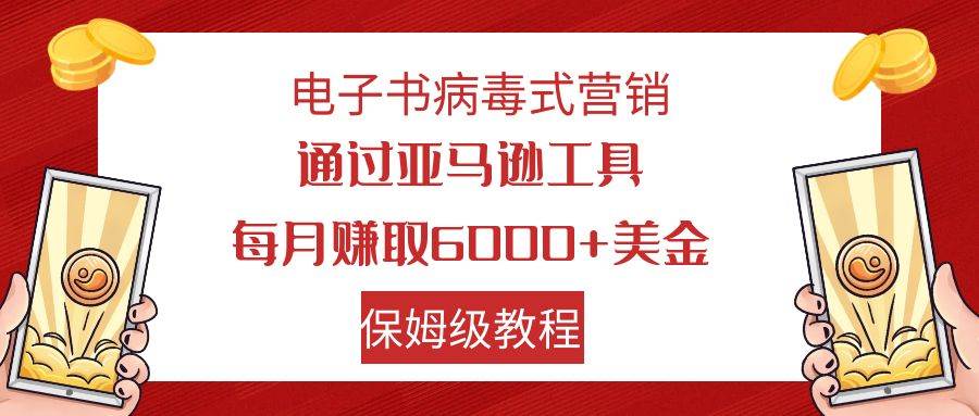 电子书病毒式营销 通过亚马逊工具每月赚6000+美金 小白轻松上手 保姆级教程-逍遥游