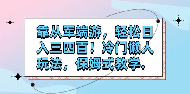 靠从军端游,轻松日入三四百!冷门懒人玩法,保姆式教学.-逍遥游