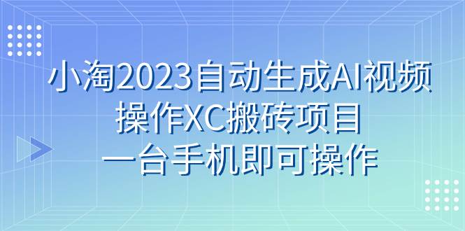 小淘2023自动生成AI视频操作XC搬砖项目,一台手机即可操作-逍遥游