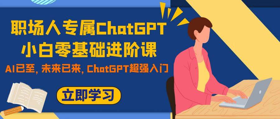 职场人专属ChatGPT小白零基础进阶课，AI已至，未来已来，ChatGPT超强入门-逍遥游