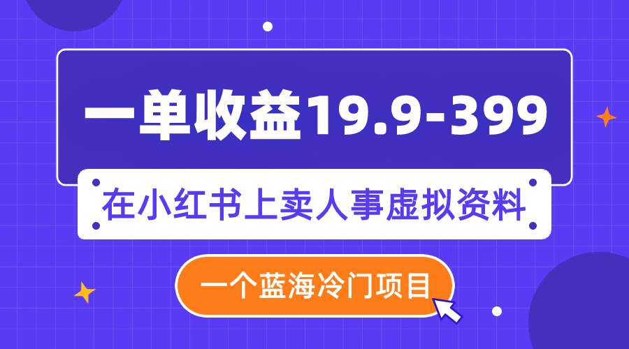 一单收益19.9-399,一个蓝海冷门项目,在小红书上卖人事虚拟资料-逍遥游