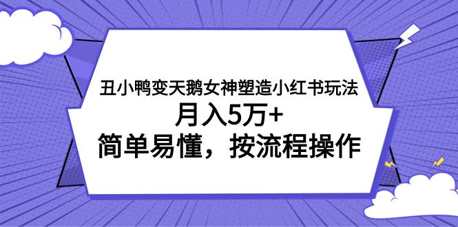 丑小鸭变天鹅女神塑造小红书玩法,月入5万+,简单易懂,按流程操作-逍遥游