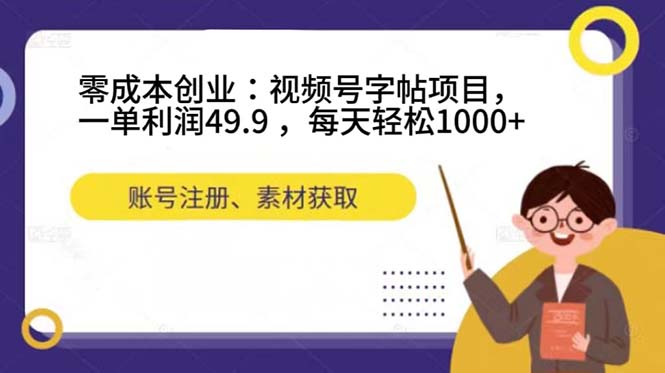 零成本创业：视频号字帖项目，一单利润49.9 ，每天轻松1000+-逍遥游