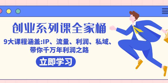 创业系列课-全家桶,9大课程涵盖:IP 流量 利润 私域 带你千万年利润之路-逍遥游