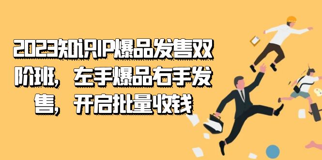 2023知识IP-爆品发售双 阶班,左手爆品右手发售,开启批量收钱-逍遥游