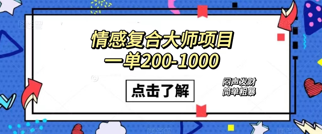 情感复合大师项目，一单200-1000，闷声发财的小生意！简单粗暴（附资料）-逍遥游