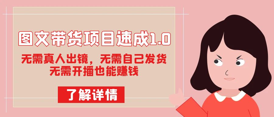 图文带货项目速成1.0:无需真人出镜,无需自己发货,无需开播也能赚钱!-逍遥游
