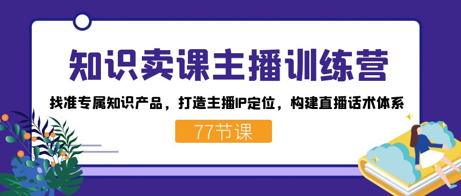 知识卖课主播训练营:找准专属知识产品,打造主播IP定位,构建直播话术体系-逍遥游