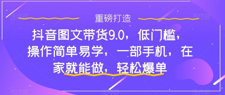抖音图文带货9.0，低门槛，操作简单易学，一部手机，在家就能做，轻松爆单-逍遥游