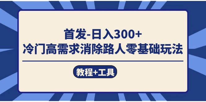 首发日入300+  冷门高需求消除路人零基础玩法（教程+工具）-逍遥游