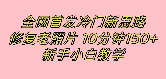 全网首发冷门新思路,修复老照片,10分钟收益150+,适合新手操作的项目-逍遥游