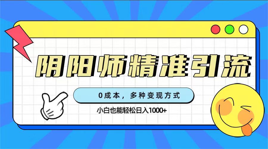 0成本阴阳师精准引流,多种变现方式,小白也能轻松日入1000+-逍遥游