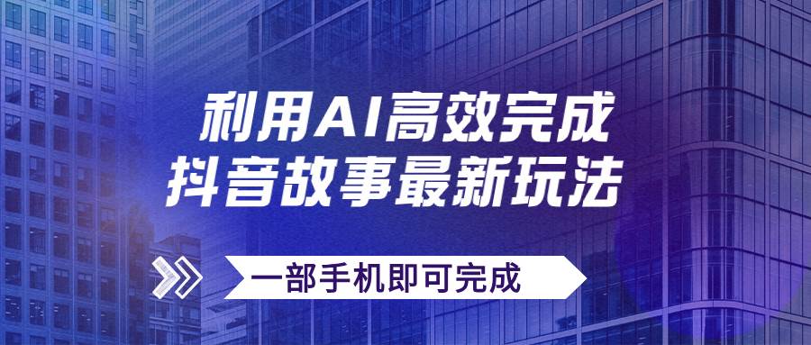抖音故事最新玩法，通过AI一键生成文案和视频，日收入500+一部手机即可完成-逍遥游