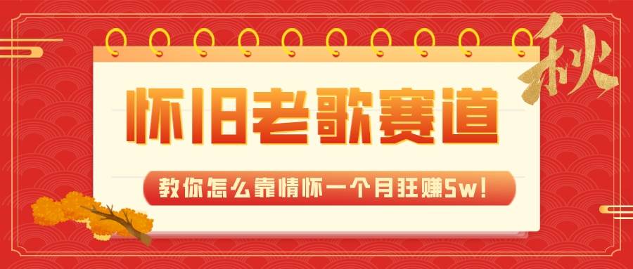 全新蓝海,怀旧老歌赛道,教你怎么靠情怀一个月狂赚5w!-逍遥游