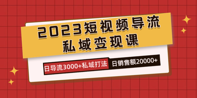 2023短视频导流·私域变现课,日导流3000+私域打法 日销售额2w+-逍遥游