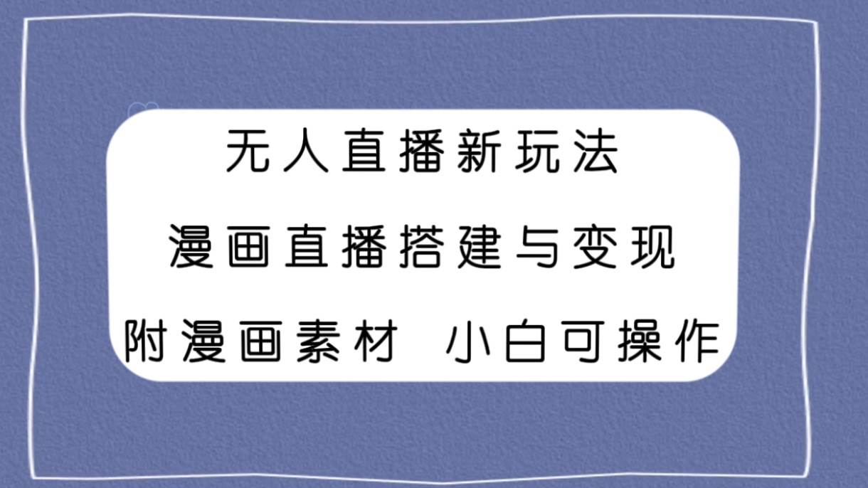 无人直播新玩法,漫画直播搭建与变现,附漫画素材小白也可操作-逍遥游