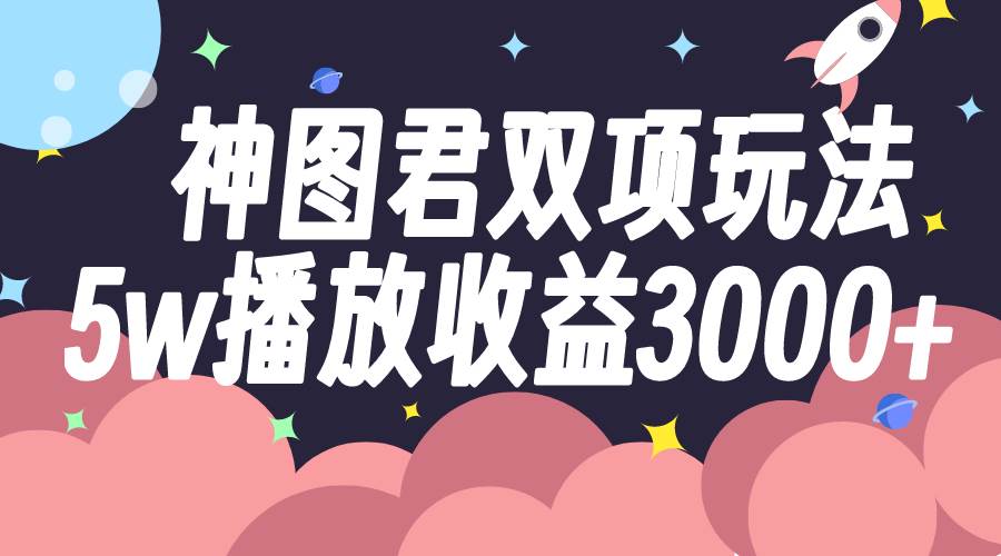 神图君双项玩法5w播放收益3000+-逍遥游
