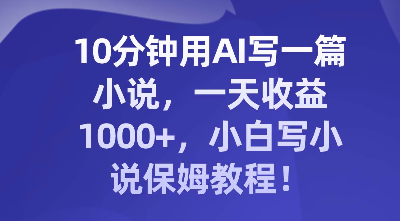 10分钟用AI写一篇小说，一天收益1000+，小白写小说保姆教程！-逍遥游