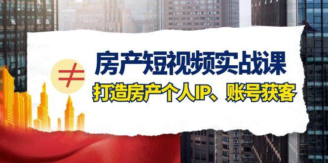 房产-短视频实战课,打造房产个人IP、账号获客(41节课)-逍遥游