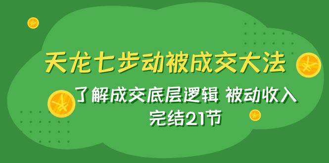 天龙/七步动被成交大法:了解成交底层逻辑 被动收入 完结21节-逍遥游