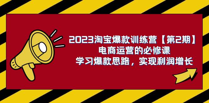 2023淘宝爆款训练营【第2期】电商运营的必修课,学习爆款思路 实现利润增长-逍遥游