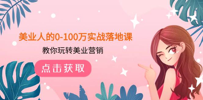 美业人的0-100万实战落地课,教你玩转美业营销(43节课)-逍遥游