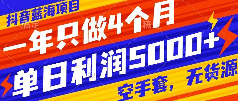 抖音蓝海项目，一年只做4个月，空手套，无货源，单日利润5000+-逍遥游