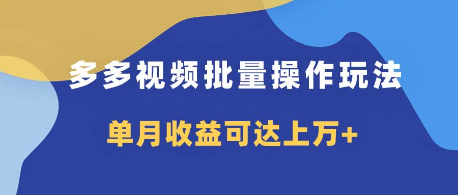 多多视频带货项目批量操作玩法，仅复制搬运即可，单月收益可达上万+-逍遥游