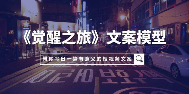 《觉醒之旅》文案模型,带着你用你的一件小事写出一篇有意义的短视频文案-逍遥游