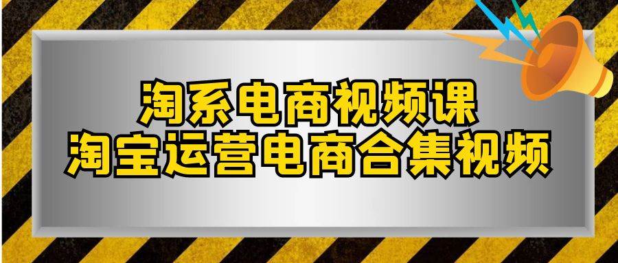 淘系-电商视频课,淘宝运营电商合集视频(33节课)-逍遥游