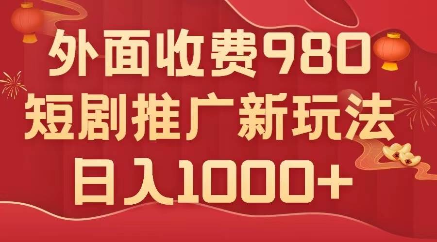 外面收费980，短剧推广最新搬运玩法，几分钟一个作品，日入1000+-逍遥游