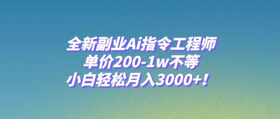 全新副业Ai指令工程师，单价200-1w不等，小白轻松月入3000+！-逍遥游