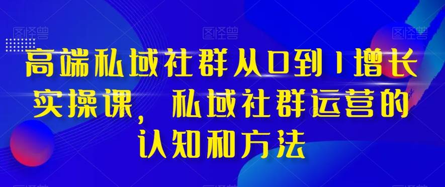 高端 私域社群从0到1增长实战课,私域社群运营的认知和方法(37节课)-逍遥游