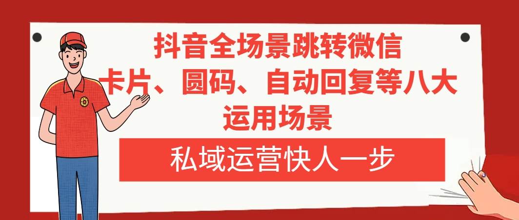 抖音全场景跳转微信,卡片/圆码/自动回复等八大运用场景,私域运营快人一步-逍遥游