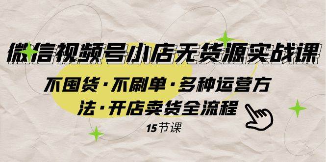 微信视频号小店无货源实战 不囤货·不刷单·多种运营方法·开店卖货全流程-逍遥游