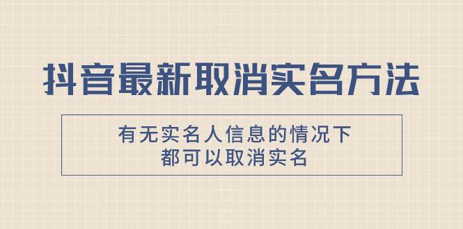 抖音最新取消实名方法，有无实名人信息的情况下都可以取消实名，自测-逍遥游