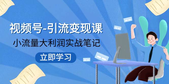 视频号-引流变现课:小流量大利润实战笔记 冲破传统思维 重塑品牌格局!-逍遥游