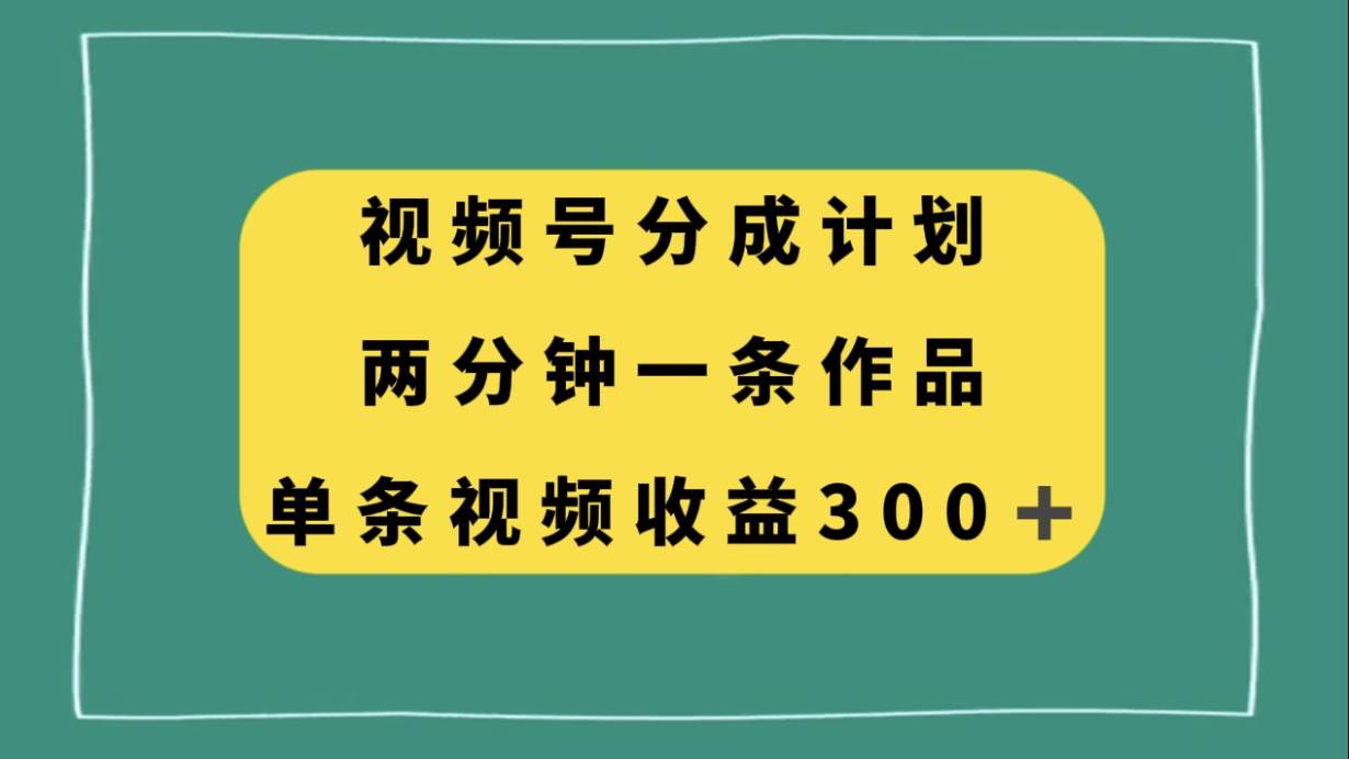 视频号分成计划,两分钟一条作品,单视频收益300+-逍遥游